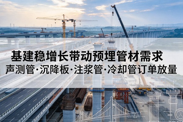 绿园基建稳增长带动预埋监测管材需求,声测管、沉降板、注浆管订单持续放量