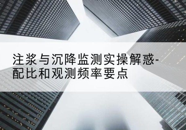 绿园水泥浆配比不当会不会造成注浆管堵管？-注浆与沉降监测实操解惑-配比和观测频率要点
